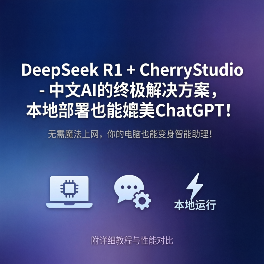 DeepSeek R1 + CherryStudio - 中文AI的终极解决方案，本地部署也能媲美ChatGPT！